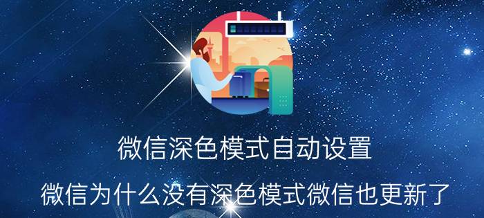 微信深色模式自动设置 微信为什么没有深色模式微信也更新了？